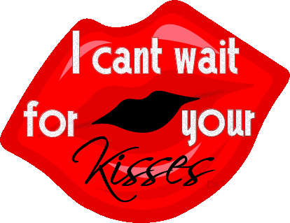 I can't wait for your kisses.