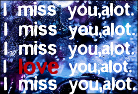 I miss you,alot,i love you,alot.