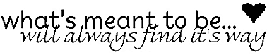 what's meant to be ......