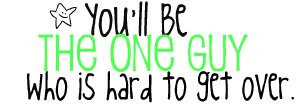 You'll be the one guy who is hard to get over