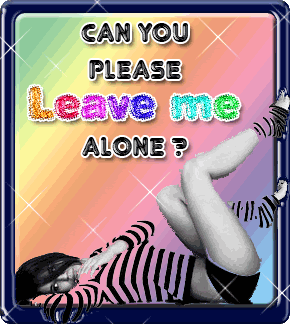 Leave me alone..