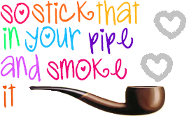 So Stick That In Your Pipe And Smoke It !
