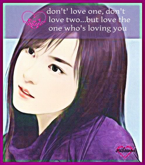 don't' love one, don't love two...but love the one who's loving you