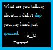 i didnt slap you o_o