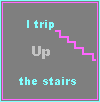 i trip up the stairs