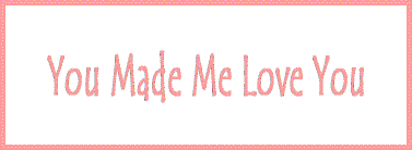 You made me love you