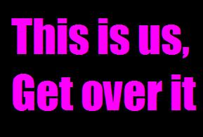 This is us, get over it (: