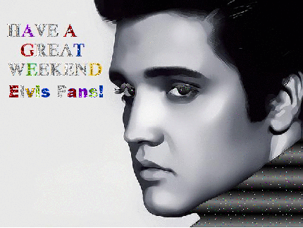 Have a Great Weekend Elvis Fans!