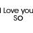 I love you so much