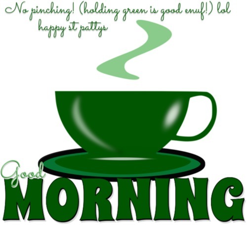 GOOD MORNING.. No pinching! (holding green is good enuf!) lol.. happy st pattys