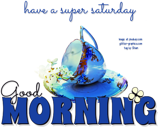 GOOD MORNING.. have a super saturday