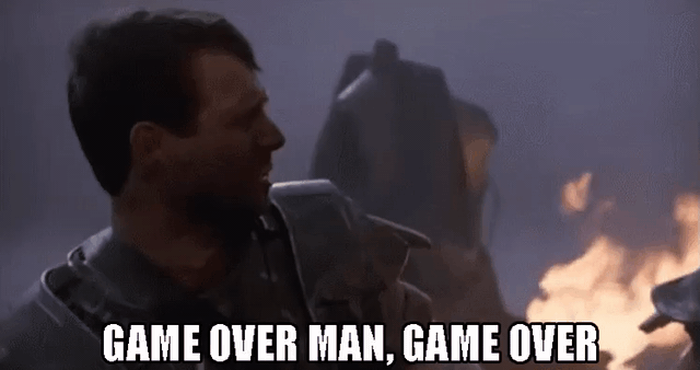 man saying "GAME OVER MAN, GAME OVER"