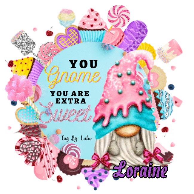 You GNOME you are extra SWEET - Loraine